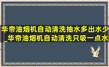 华帝油烟机自动清洗抽水多出水少_华帝油烟机自动清洗只吸一点水