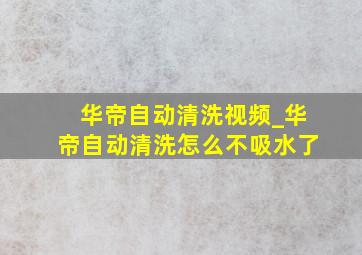 华帝自动清洗视频_华帝自动清洗怎么不吸水了