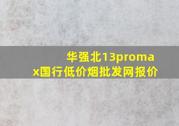 华强北13promax国行(低价烟批发网)报价