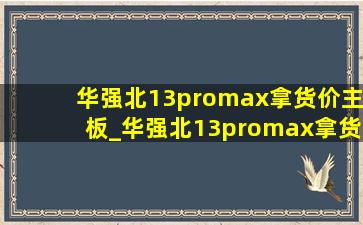 华强北13promax拿货价主板_华强北13promax拿货价美版