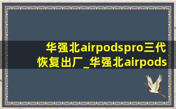 华强北airpodspro三代恢复出厂_华强北airpods恢复出厂