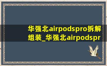 华强北airpodspro拆解组装_华强北airpodspro拆解