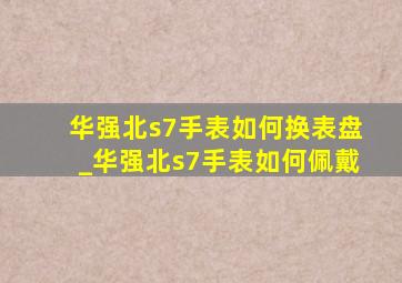 华强北s7手表如何换表盘_华强北s7手表如何佩戴