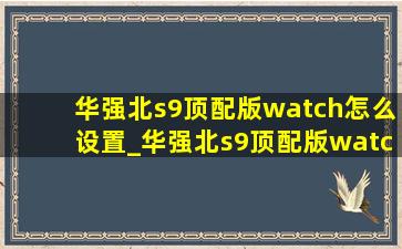 华强北s9顶配版watch怎么设置_华强北s9顶配版watch怎么同步微信