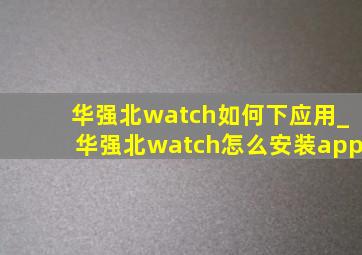 华强北watch如何下应用_华强北watch怎么安装app