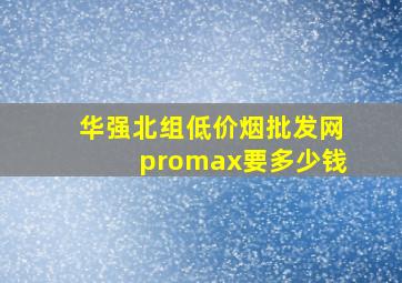 华强北组(低价烟批发网)promax要多少钱