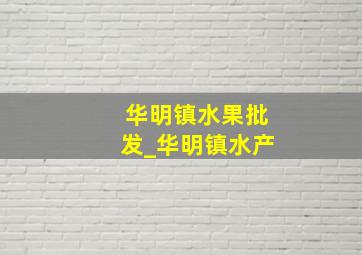 华明镇水果批发_华明镇水产