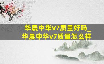 华晨中华v7质量好吗_华晨中华v7质量怎么样