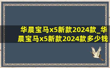 华晨宝马x5新款2024款_华晨宝马x5新款2024款多少钱