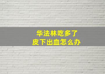 华法林吃多了皮下出血怎么办