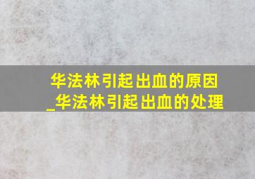 华法林引起出血的原因_华法林引起出血的处理