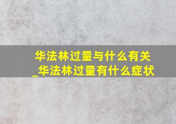 华法林过量与什么有关_华法林过量有什么症状