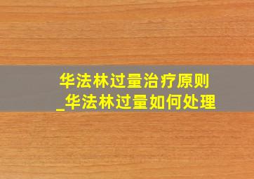 华法林过量治疗原则_华法林过量如何处理