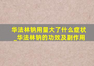 华法林钠用量大了什么症状_华法林钠的功效及副作用