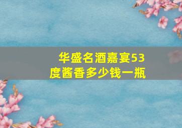 华盛名酒嘉宴53度酱香多少钱一瓶