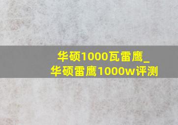 华硕1000瓦雷鹰_华硕雷鹰1000w评测