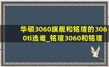 华硕3060旗舰和铭瑄的3060ti选谁_铭瑄3060和铭瑄3060ti