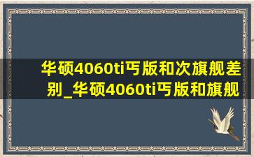 华硕4060ti丐版和次旗舰差别_华硕4060ti丐版和旗舰区别