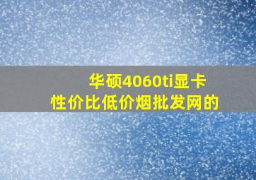 华硕4060ti显卡性价比(低价烟批发网)的