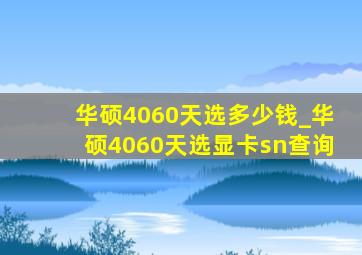 华硕4060天选多少钱_华硕4060天选显卡sn查询