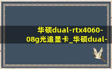 华硕dual-rtx4060-08g光追显卡_华硕dual-rtx4060-08g光追显卡怎么样