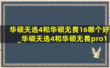 华硕天选4和华硕无畏16哪个好_华硕天选4和华硕无畏pro16哪个好