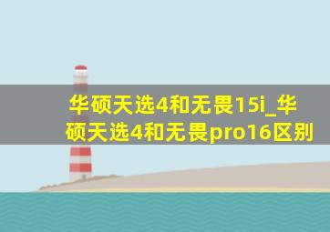 华硕天选4和无畏15i_华硕天选4和无畏pro16区别