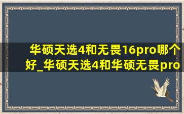 华硕天选4和无畏16pro哪个好_华硕天选4和华硕无畏pro16哪个好