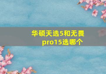 华硕天选5和无畏pro15选哪个