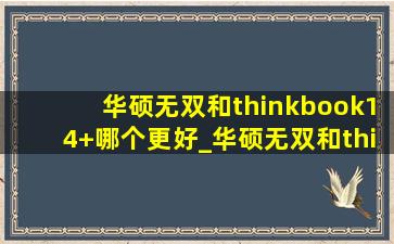 华硕无双和thinkbook14+哪个更好_华硕无双和thinkbook14