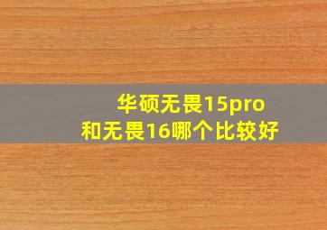 华硕无畏15pro和无畏16哪个比较好