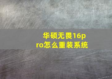 华硕无畏16pro怎么重装系统