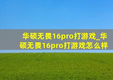 华硕无畏16pro打游戏_华硕无畏16pro打游戏怎么样