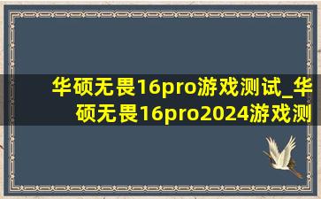 华硕无畏16pro游戏测试_华硕无畏16pro2024游戏测试