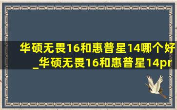 华硕无畏16和惠普星14哪个好_华硕无畏16和惠普星14pro