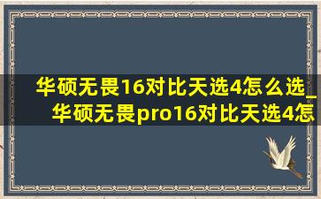 华硕无畏16对比天选4怎么选_华硕无畏pro16对比天选4怎么选