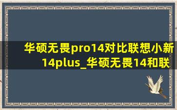 华硕无畏pro14对比联想小新14plus_华硕无畏14和联想小新pro14哪个好