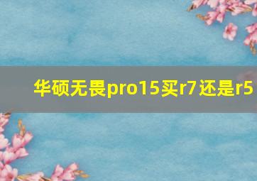 华硕无畏pro15买r7还是r5