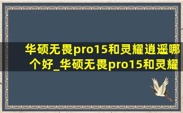 华硕无畏pro15和灵耀逍遥哪个好_华硕无畏pro15和灵耀pro14对比