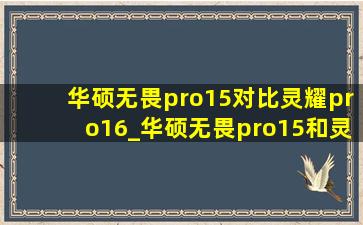 华硕无畏pro15对比灵耀pro16_华硕无畏pro15和灵耀pro16哪个好