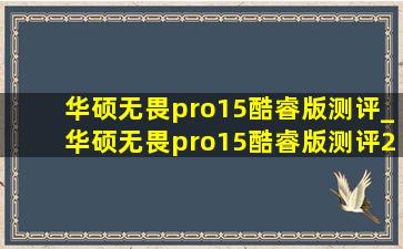 华硕无畏pro15酷睿版测评_华硕无畏pro15酷睿版测评2024