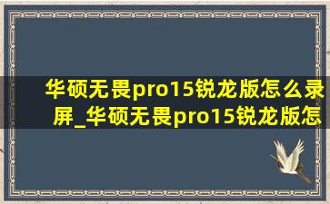 华硕无畏pro15锐龙版怎么录屏_华硕无畏pro15锐龙版怎么开独显