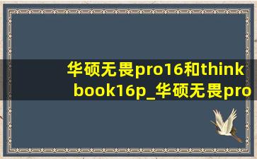 华硕无畏pro16和thinkbook16p_华硕无畏pro16和thinkbook16+对比