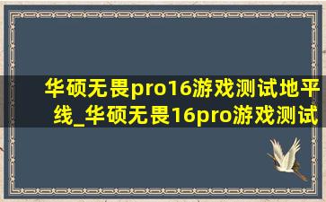 华硕无畏pro16游戏测试地平线_华硕无畏16pro游戏测试