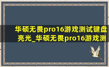 华硕无畏pro16游戏测试键盘亮光_华硕无畏pro16游戏测试