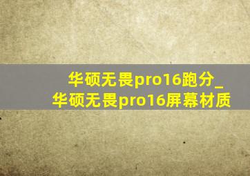 华硕无畏pro16跑分_华硕无畏pro16屏幕材质