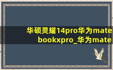 华硕灵耀14pro华为matebookxpro_华为matebookxpro和华硕灵耀14