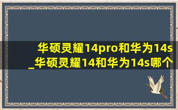 华硕灵耀14pro和华为14s_华硕灵耀14和华为14s哪个好