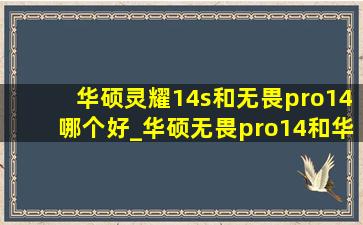 华硕灵耀14s和无畏pro14哪个好_华硕无畏pro14和华硕灵耀14哪个好