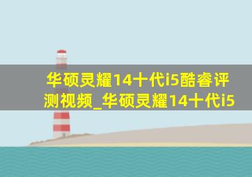 华硕灵耀14十代i5酷睿评测视频_华硕灵耀14十代i5